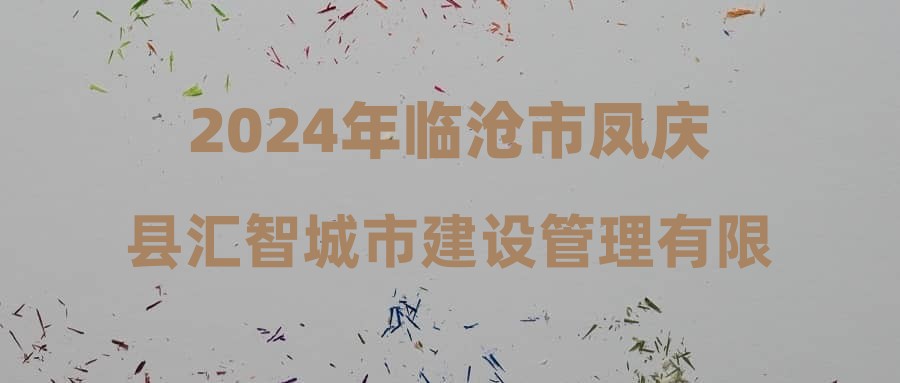 2024年临沧市凤庆县汇智城市建设管理有限责任公司面试成绩公示