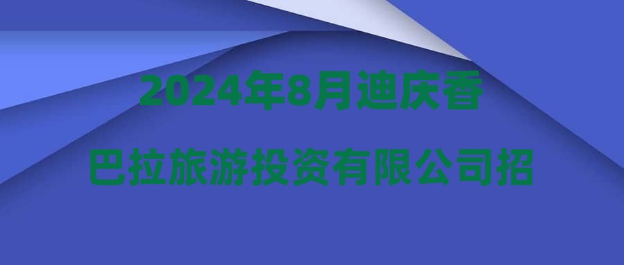 2024年8月迪庆香巴拉旅游投资有限公司招聘简章