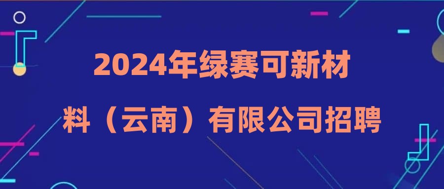 2024年绿赛可新材料（云南）有限公司招聘公告