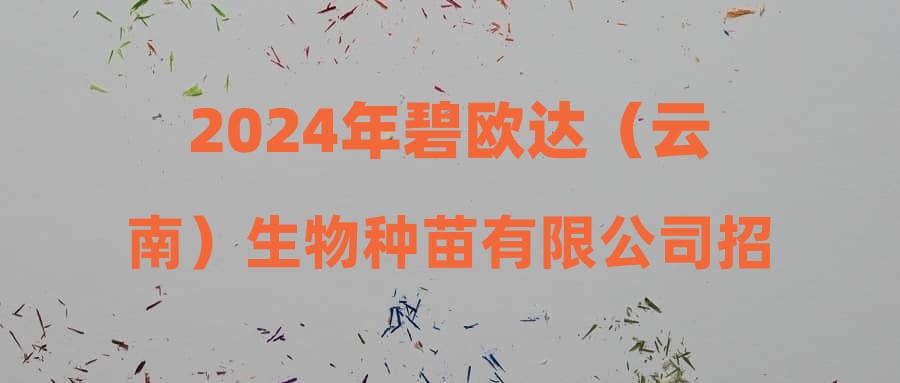 2024年碧欧达（云南）生物种苗有限公司招聘简章