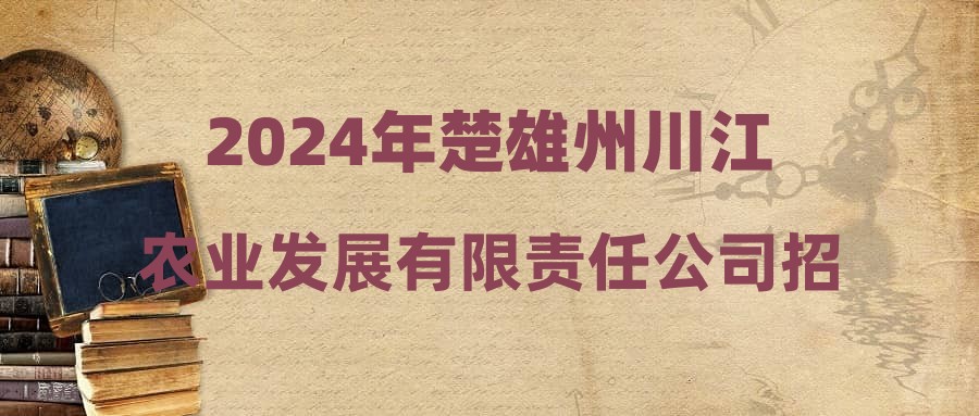 2024年楚雄州川江农业发展有限责任公司招聘劳务派遣人员公告