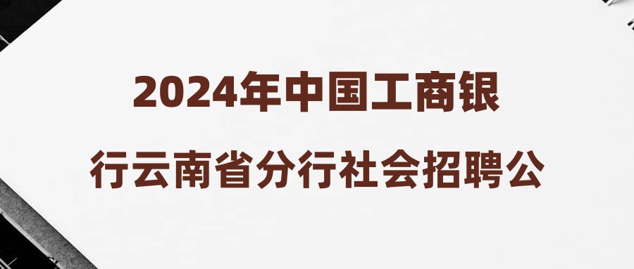 2024年中國工商銀行云南省分行社會(huì)招聘公告