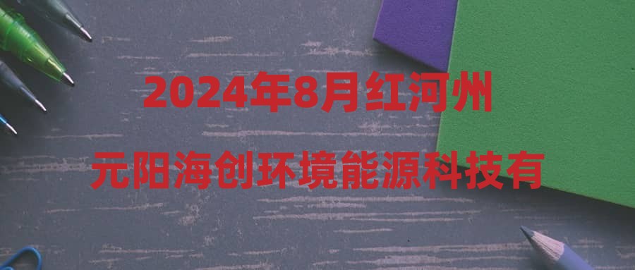 2024年8月紅河州元陽(yáng)海創(chuàng)環(huán)境能源科技有限責(zé)任公司招聘簡(jiǎn)章