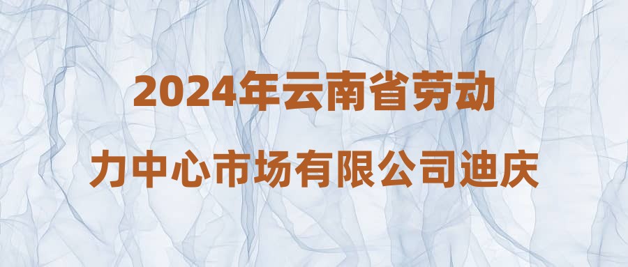 2024年云南省劳动力中心市场有限公司迪庆分公司招聘驾驶人员公告