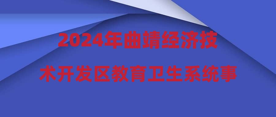 2024年曲靖經(jīng)濟(jì)技術(shù)開(kāi)發(fā)區(qū)教育衛(wèi)生系統(tǒng)事業(yè)單位遴選體檢、考察結(jié)果及擬調(diào)動(dòng)人員情況公示