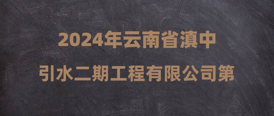 2024年云南省滇中引水二期工程有限公司第一批招聘公告