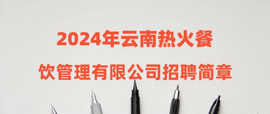 2024年云南热火餐饮管理有限公司招聘简章