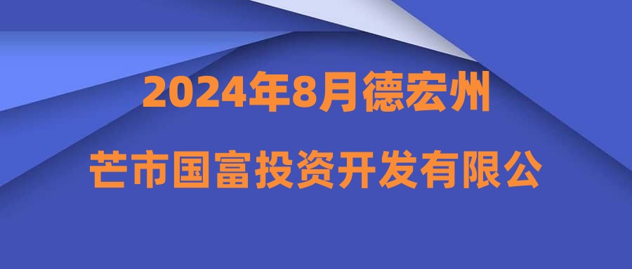 2024年8月德宏州芒市国富投资开发有限公司招聘信息