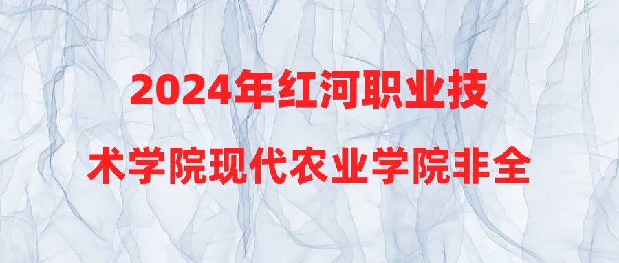 2024年红河职业技术学院现代农业学院非全日制用工人员招聘公告