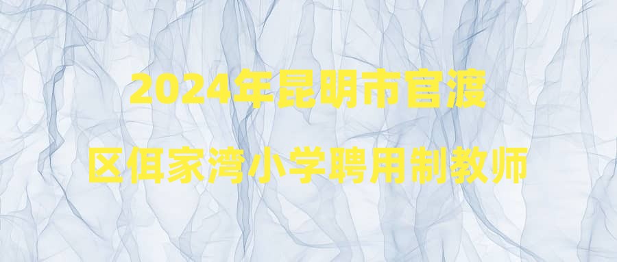 2024年昆明市官渡区佴家湾小学聘用制教师招聘补充公告