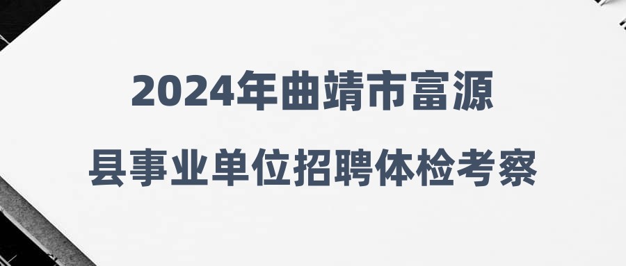 2024年曲靖市富源縣事業(yè)單位招聘體檢考察結(jié)果及擬錄（聘）用公示