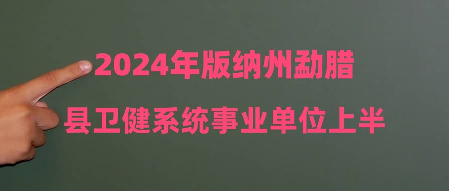 2024年版纳州勐腊县卫健系统事业单位上半年招聘紧缺人才拟聘公示（第二批）