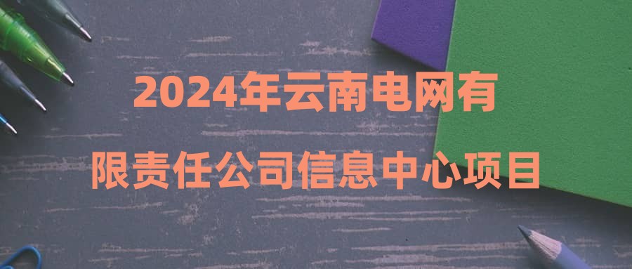 2024年云南電網(wǎng)有限責任公司信息中心項目制用工招聘公告