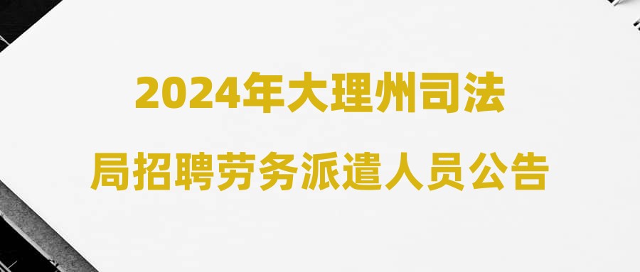 2024年大理州司法局招聘劳务派遣人员公告