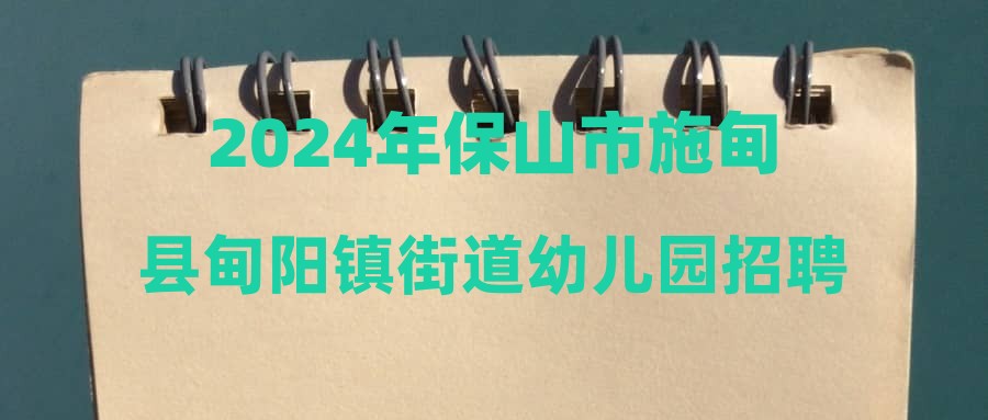 2024年保山市施甸县甸阳镇街道幼儿园招聘专业教师有关事宜公告