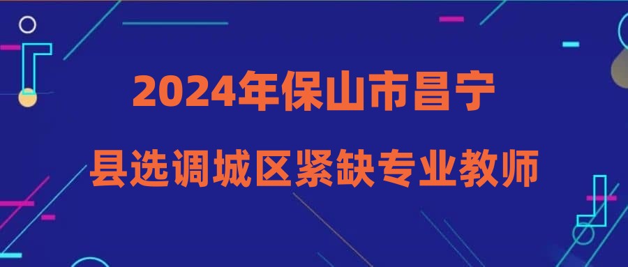 2024年保山市昌宁县选调城区紧缺专业教师综合成绩及考察人选公告