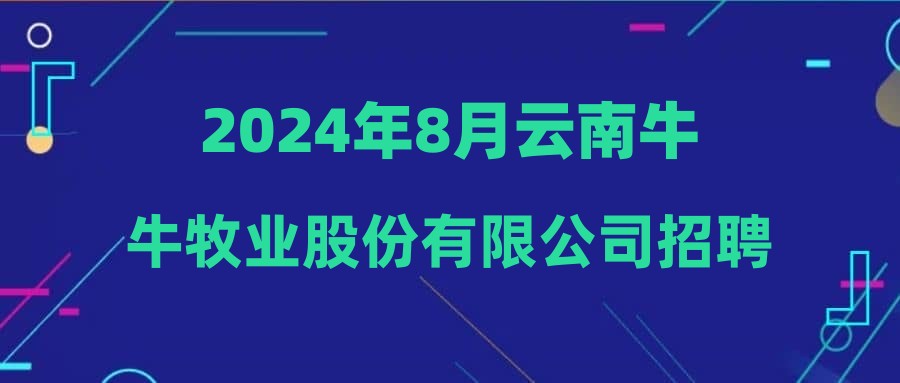 2024年8月云南牛牛牧业股份有限公司招聘简章