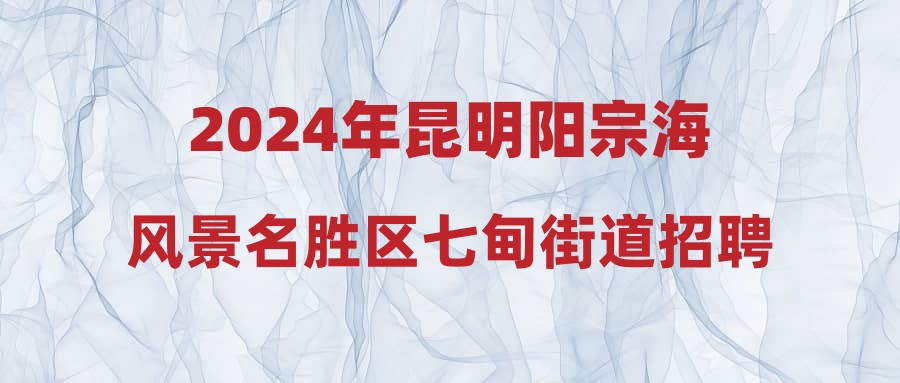 2024年昆明阳宗海风景名胜区七甸街道招聘阳春社区专职工作者公告