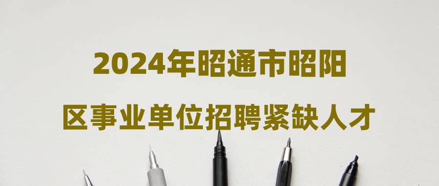 2024年昭通市昭阳区事业单位招聘紧缺人才拟进入考察人员名单公布