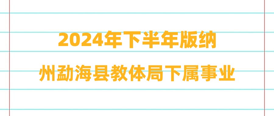 2024年下半年版纳州勐海县教体局下属事业单位紧缺招聘考核测评通告