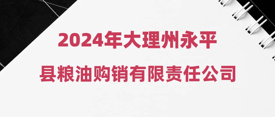 2024年大理州永平县粮油购销有限责任公司合同制员工招聘公告