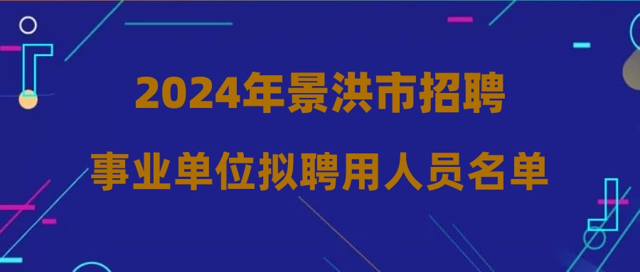 2024年景洪市招聘事业单位拟聘用人员名单公示（第二批）