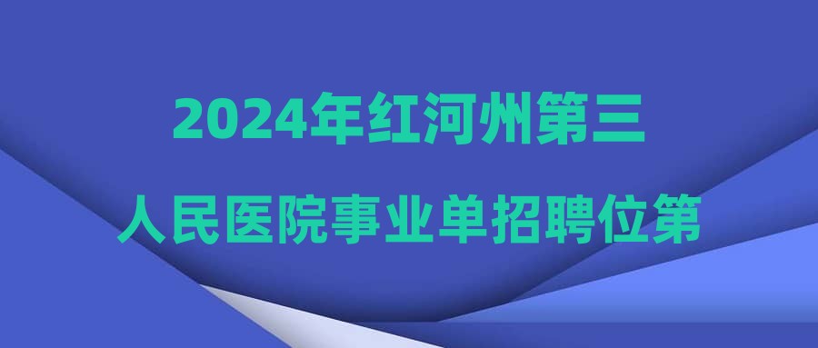 2024年红河州第三人民医院事业单招聘位第三轮拟聘用人员公示（第二批）