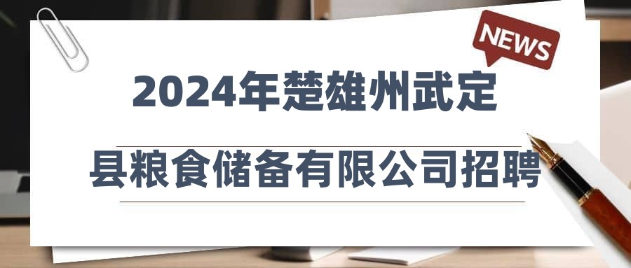 2024年楚雄州武定县粮食储备有限公司招聘工作人员公告