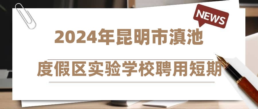 2024年昆明市滇池度假区实验学校聘用短期代课教师公告