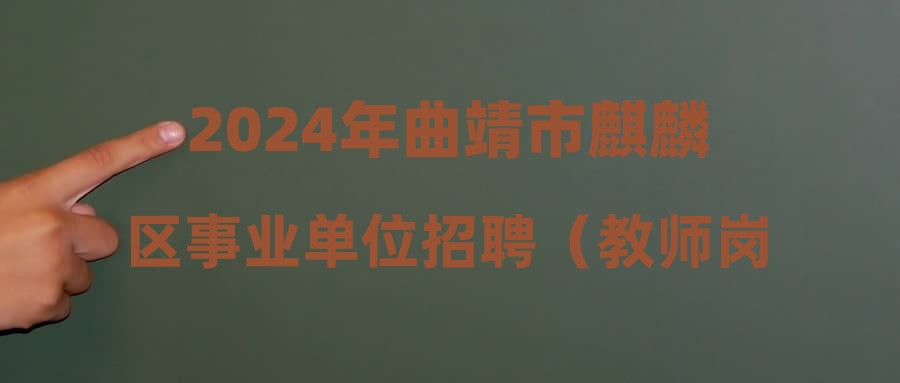 2024年曲靖市麒麟?yún)^(qū)事業(yè)單位招聘（教師崗位）第一批體檢及擬錄公示