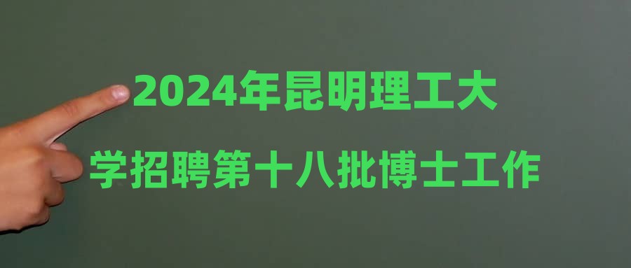 2024年昆明理工大學(xué)招聘第十八批博士工作人員公示