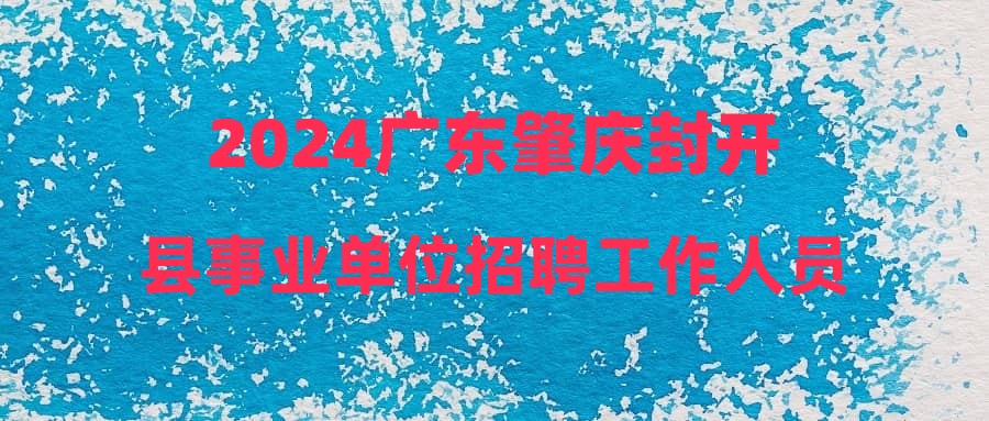 2024廣東肇慶封開縣事業(yè)單位招聘工作人員29人公告