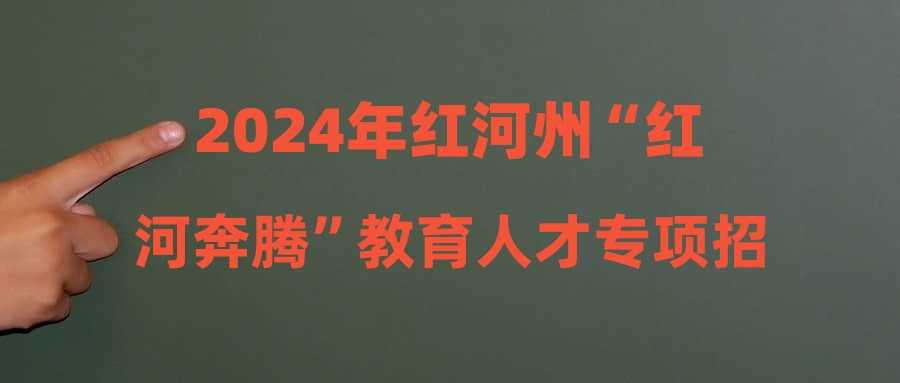 2024年红河州“红河奔腾”教育人才专项招引拟聘用人员名单（第三批）