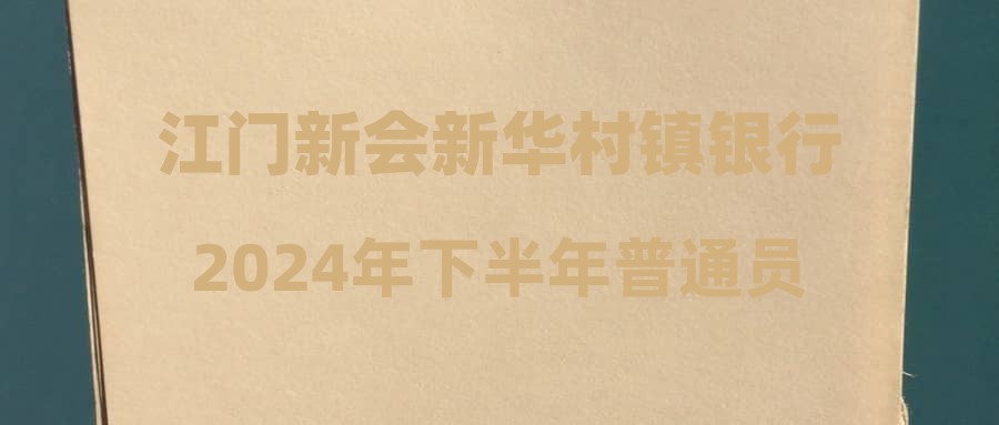 江門新會新華村鎮(zhèn)銀行2024年下半年普通員工招聘公告