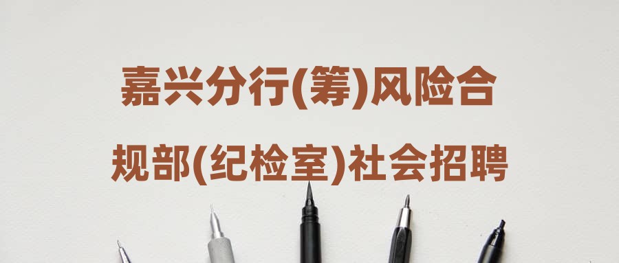 嘉興分行(籌)風(fēng)險(xiǎn)合規(guī)部(紀(jì)檢室)社會(huì)招聘放款審核崗