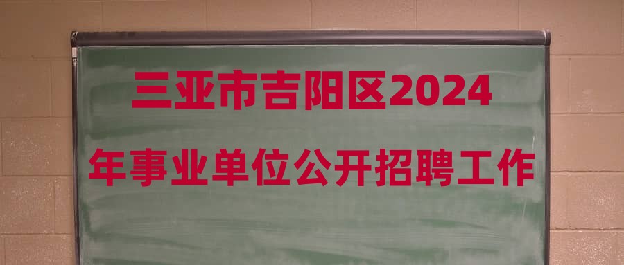 三亞市吉陽區(qū)2024年事業(yè)單位公開招聘工作人員公告(第3號)