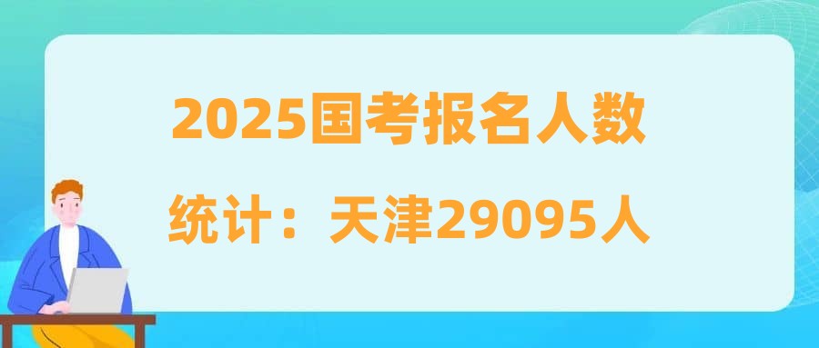 2025國考報名人數(shù)統(tǒng)計(jì)：天津29095人報名 仍有5個崗位無人問津[截至10月21日16時]