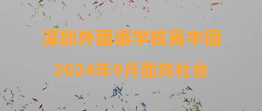 深圳外國(guó)語(yǔ)學(xué)校高中園2024年9月面向社會(huì)公開選聘教師面試成績(jī)及入圍體檢人員名單公示