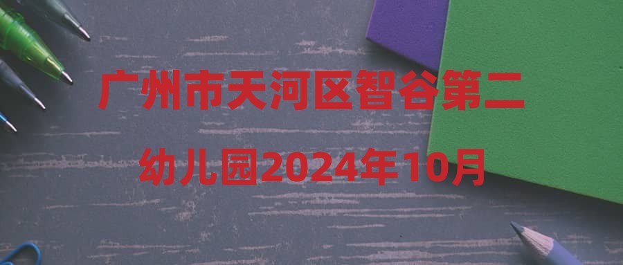 廣州市天河區(qū)智谷第二幼兒園2024年10月編外聘用制教輔人員擬聘用人員公示