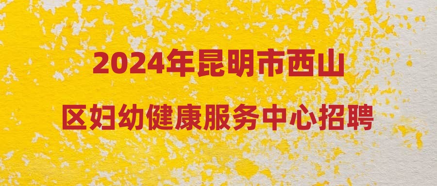 2024年昆明市西山區(qū)婦幼健康服務(wù)中心招聘公告