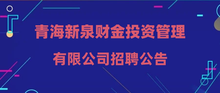 青海新泉財金投資管理有限公司招聘公告