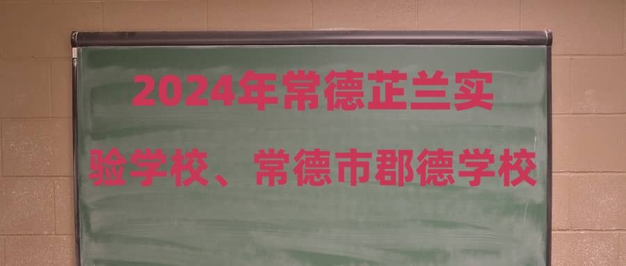 2024年常德芷蘭實驗學(xué)校、常德市郡德學(xué)校(民轉(zhuǎn)公)公開招聘教師初試成績及入圍筆試人員名單公示