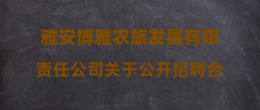 雅安博雅農(nóng)旅發(fā)展有限責(zé)任公司關(guān)于公開(kāi)招聘合同制員工擬聘用人員公示