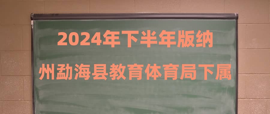 2024年下半年版納州勐?？h教育體育局下屬事業(yè)單位第二批次招聘進入資格復(fù)審人員通告