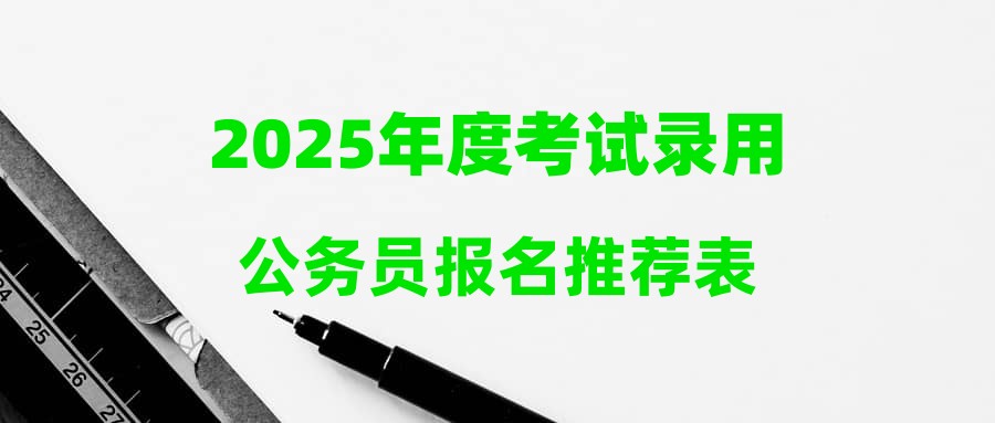 2025年度考试录用公务员报名推荐表