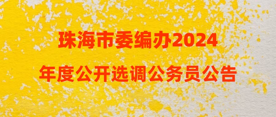 珠海市委編辦2024年度公開(kāi)選調(diào)公務(wù)員公告