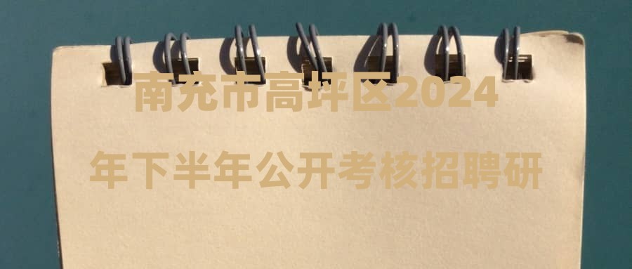 南充市高坪區(qū)2024年下半年公開考核招聘研究生和部屬公費師范畢業(yè)生公告