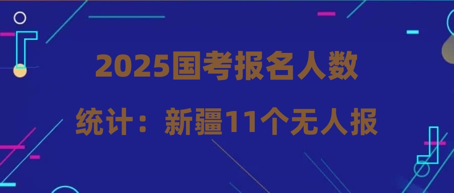 2025國考報名人數(shù)統(tǒng)計(jì)：新疆11個無人報考崗位一覽表（截至21日16時）