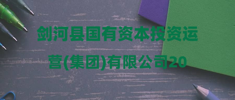 劍河縣國(guó)有資本投資運(yùn)營(yíng)(集團(tuán))有限公司2024年公開(kāi)招聘體檢考察環(huán)節(jié)遞補(bǔ)公告