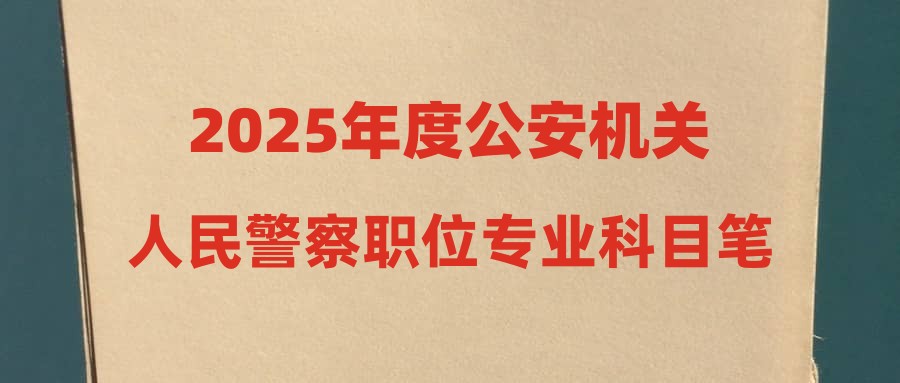 2025年度公安機關(guān)人民警察職位專業(yè)科目筆試考試大綱